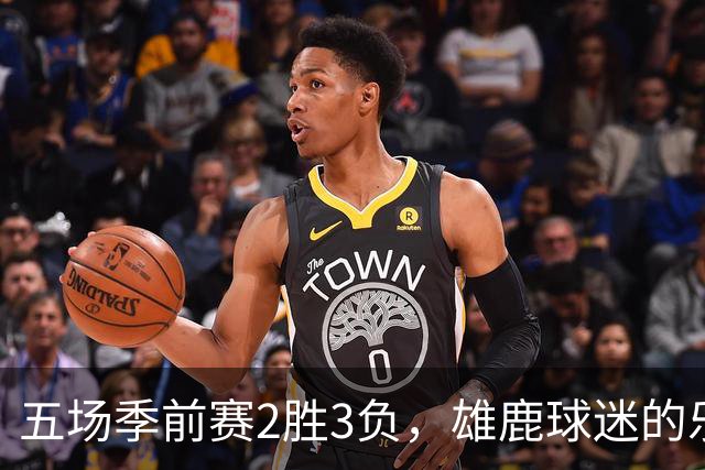 五场季前赛2胜3负，雄鹿球迷的乐观还剩多少？